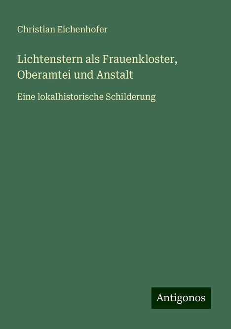 Christian Eichenhofer: Lichtenstern als Frauenkloster, Oberamtei und Anstalt, Buch