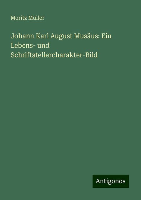 Moritz Müller: Johann Karl August Musäus: Ein Lebens- und Schriftstellercharakter-Bild, Buch