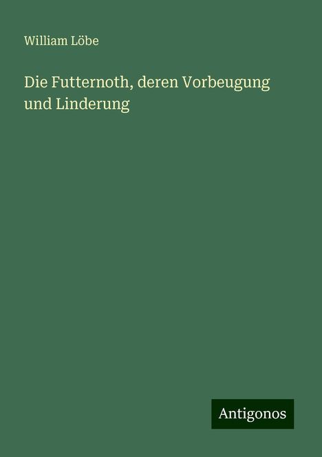 William Löbe: Die Futternoth, deren Vorbeugung und Linderung, Buch