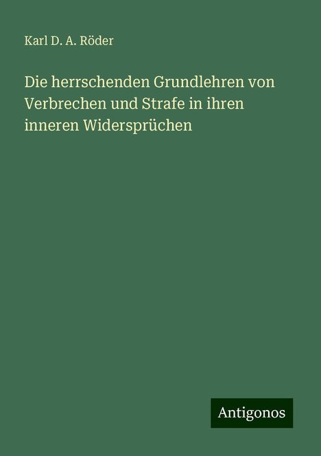 Karl D. A. Röder: Die herrschenden Grundlehren von Verbrechen und Strafe in ihren inneren Widersprüchen, Buch