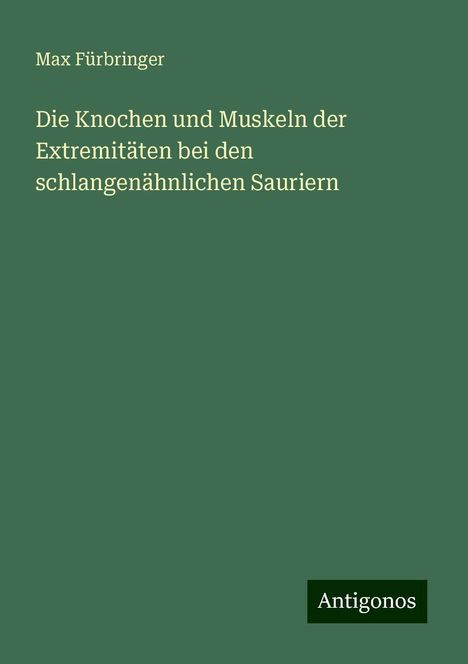 Max Fürbringer: Die Knochen und Muskeln der Extremitäten bei den schlangenähnlichen Sauriern, Buch