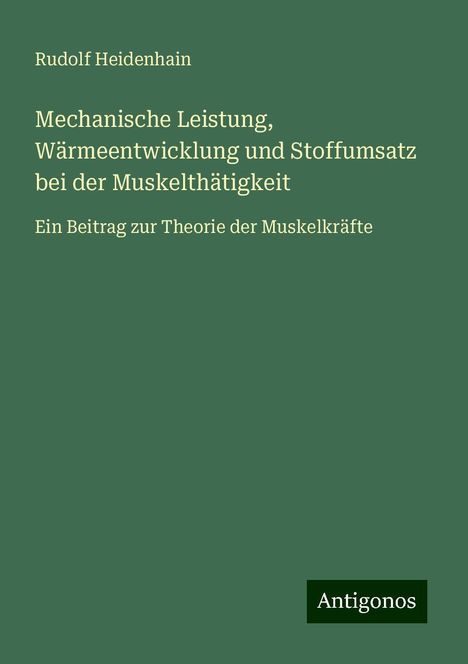 Rudolf Heidenhain: Mechanische Leistung, Wärmeentwicklung und Stoffumsatz bei der Muskelthätigkeit, Buch