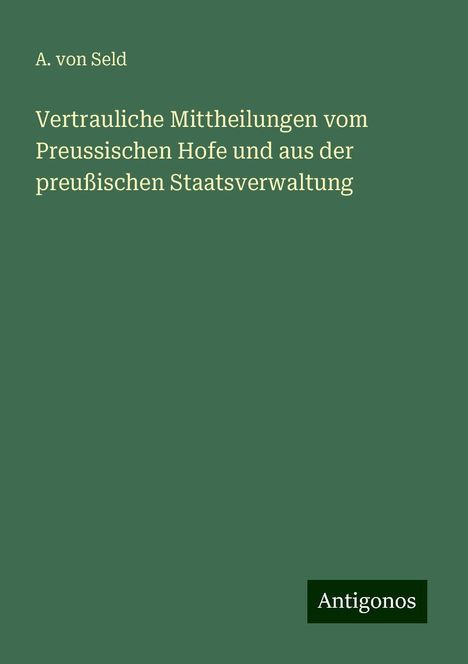 A. von Seld: Vertrauliche Mittheilungen vom Preussischen Hofe und aus der preußischen Staatsverwaltung, Buch