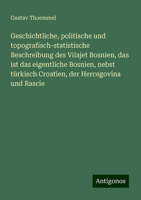 Gustav Thoemmel: Geschichtliche, politische und topografisch-statistische Beschreibung des Vilajet Bosnien, das ist das eigentliche Bosnien, nebst türkisch Croatien, der Hercegovina und Rascie, Buch