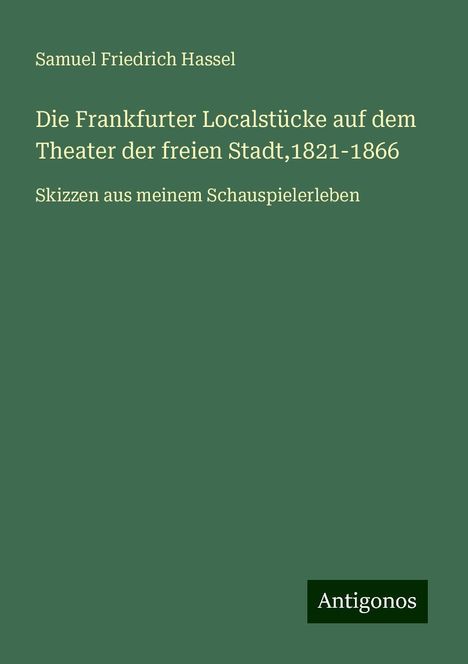 Samuel Friedrich Hassel: Die Frankfurter Localstücke auf dem Theater der freien Stadt,1821-1866, Buch