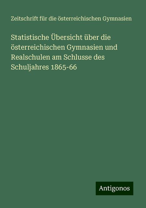 Zeitschrift für die österreichischen Gymnasien: Statistische Übersicht über die österreichischen Gymnasien und Realschulen am Schlusse des Schuljahres 1865-66, Buch