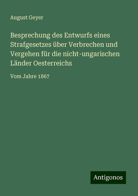 August Geyer: Besprechung des Entwurfs eines Strafgesetzes über Verbrechen und Vergehen für die nicht-ungarischen Länder Oesterreichs, Buch