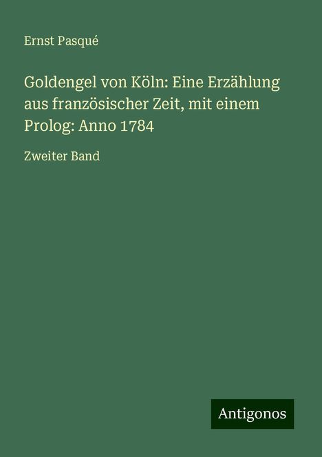 Ernst Pasqué: Goldengel von Köln: Eine Erzählung aus französischer Zeit, mit einem Prolog: Anno 1784, Buch