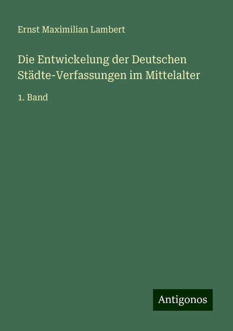 Ernst Maximilian Lambert: Die Entwickelung der Deutschen Städte-Verfassungen im Mittelalter, Buch