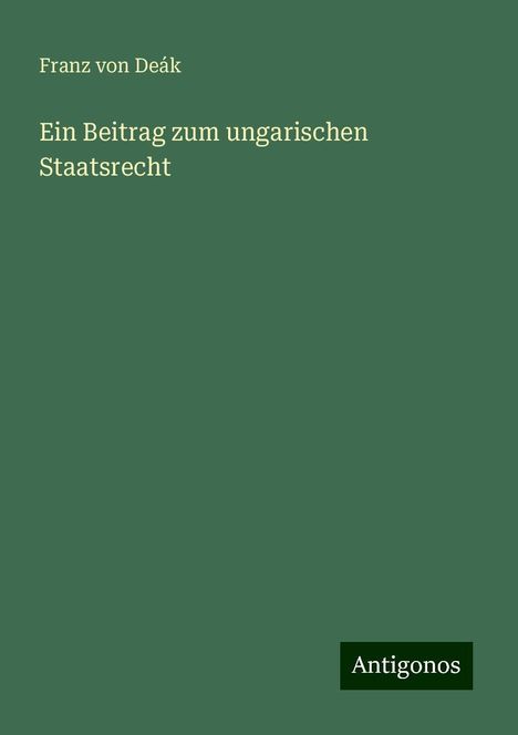 Franz von Deák: Ein Beitrag zum ungarischen Staatsrecht, Buch