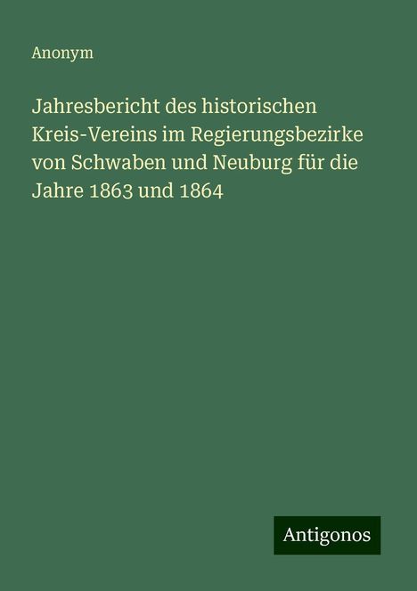 Anonym: Jahresbericht des historischen Kreis-Vereins im Regierungsbezirke von Schwaben und Neuburg für die Jahre 1863 und 1864, Buch