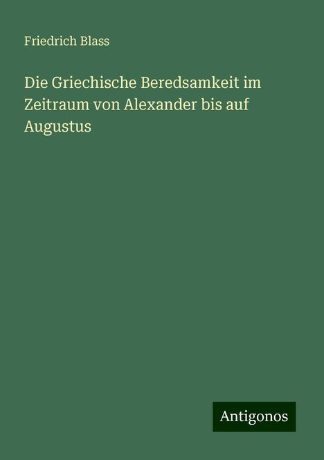 Friedrich Blass: Die Griechische Beredsamkeit im Zeitraum von Alexander bis auf Augustus, Buch