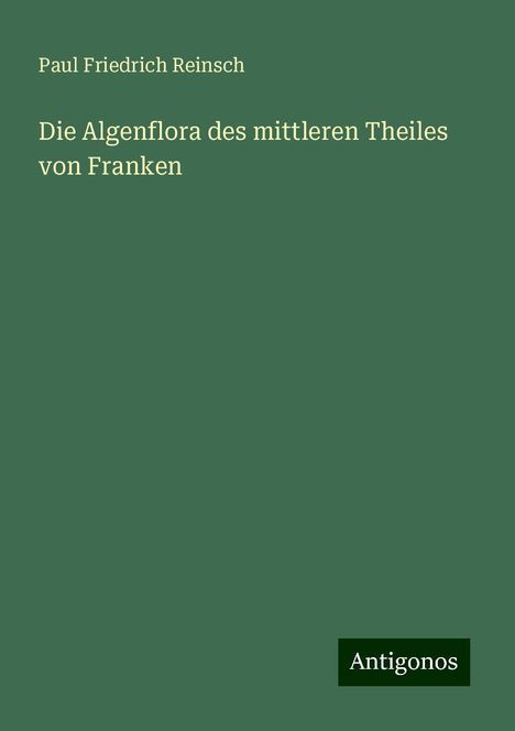 Paul Friedrich Reinsch: Die Algenflora des mittleren Theiles von Franken, Buch