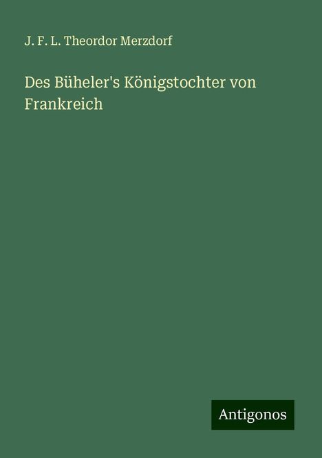 J. F. L. Theordor Merzdorf: Des Büheler's Königstochter von Frankreich, Buch