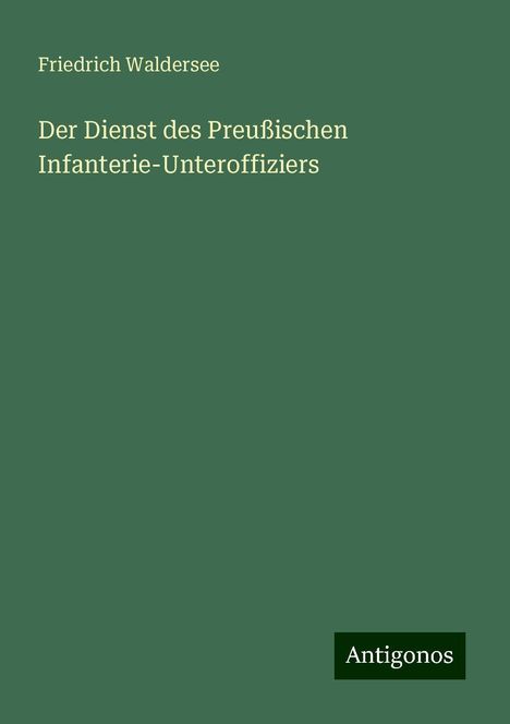 Friedrich Waldersee: Der Dienst des Preußischen Infanterie-Unteroffiziers, Buch