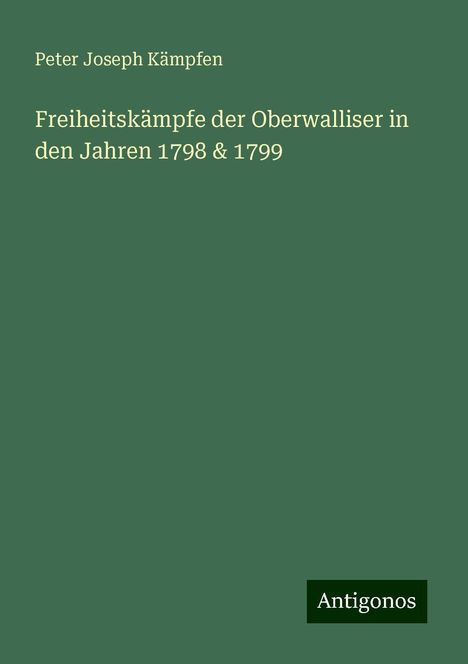 Peter Joseph Kämpfen: Freiheitskämpfe der Oberwalliser in den Jahren 1798 &amp; 1799, Buch