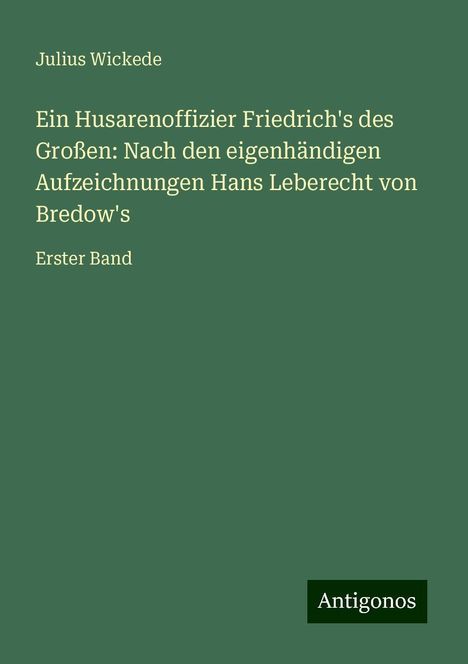 Julius Wickede: Ein Husarenoffizier Friedrich's des Großen: Nach den eigenhändigen Aufzeichnungen Hans Leberecht von Bredow's, Buch