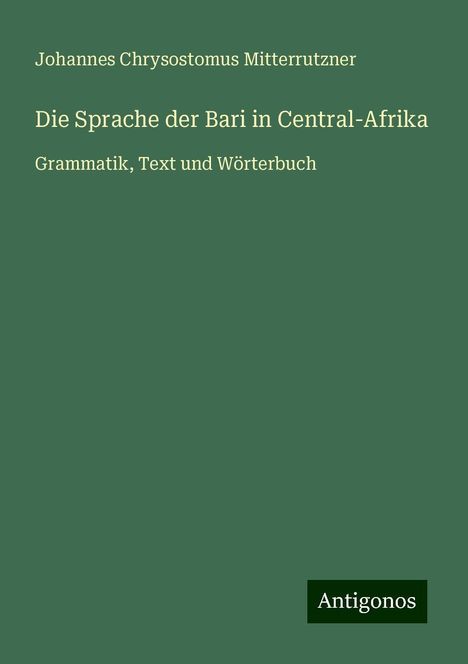 Johannes Chrysostomus Mitterrutzner: Die Sprache der Bari in Central-Afrika, Buch