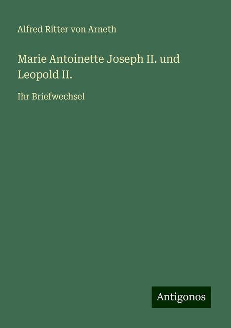 Alfred Ritter Von Arneth: Marie Antoinette Joseph II. und Leopold II., Buch