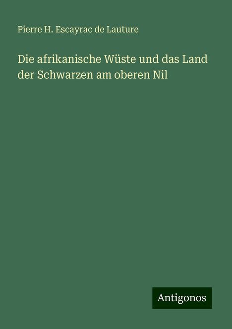 Pierre H. Escayrac de Lauture: Die afrikanische Wüste und das Land der Schwarzen am oberen Nil, Buch