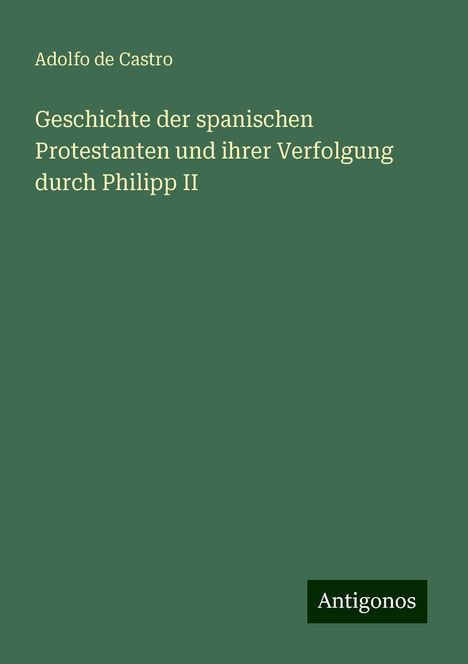 Adolfo De Castro: Geschichte der spanischen Protestanten und ihrer Verfolgung durch Philipp II, Buch