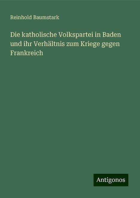 Reinhold Baumstark: Die katholische Volkspartei in Baden und ihr Verhältnis zum Kriege gegen Frankreich, Buch