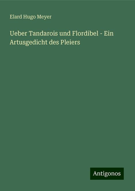 Elard Hugo Meyer: Ueber Tandarois und Flordibel - Ein Artusgedicht des Pleiers, Buch