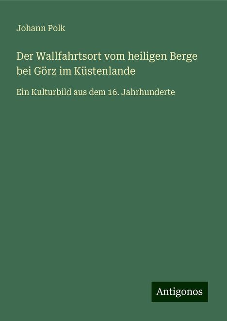 Johann Polk: Der Wallfahrtsort vom heiligen Berge bei Görz im Küstenlande, Buch