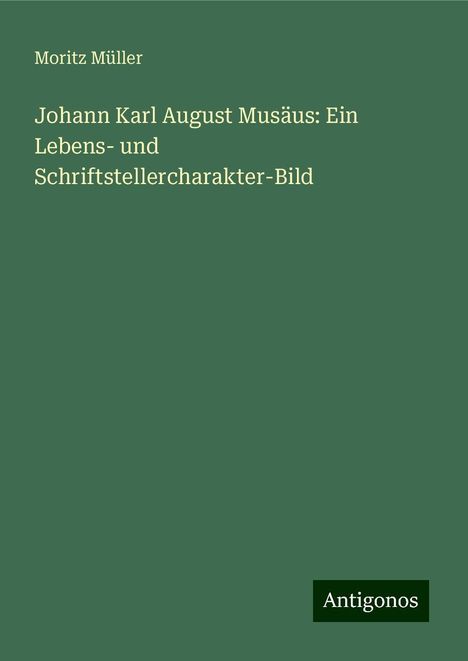 Moritz Müller: Johann Karl August Musäus: Ein Lebens- und Schriftstellercharakter-Bild, Buch