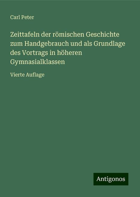 Carl Peter: Zeittafeln der römischen Geschichte zum Handgebrauch und als Grundlage des Vortrags in höheren Gymnasialklassen, Buch