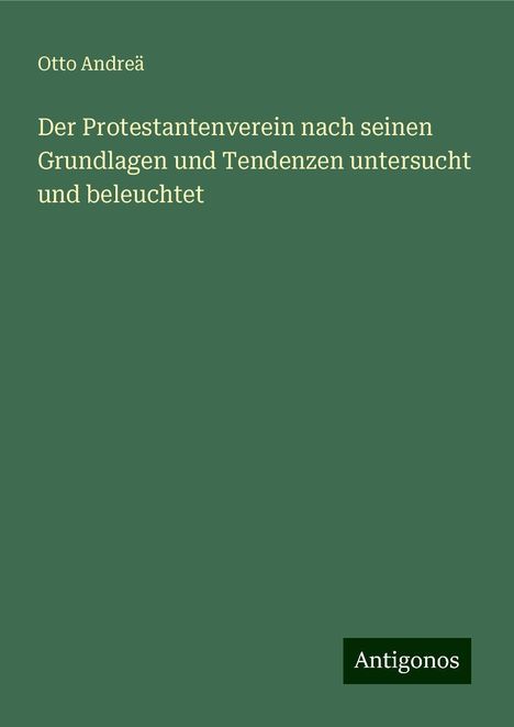 Otto Andreä: Der Protestantenverein nach seinen Grundlagen und Tendenzen untersucht und beleuchtet, Buch