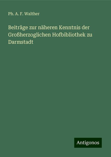 Ph. A. F. Walther: Beiträge zur näheren Kenntnis der Großherzoglichen Hofbibliothek zu Darmstadt, Buch