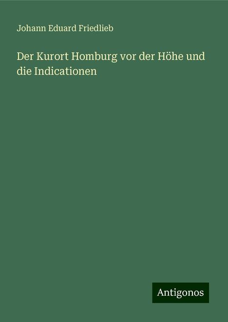 Johann Eduard Friedlieb: Der Kurort Homburg vor der Höhe und die Indicationen, Buch