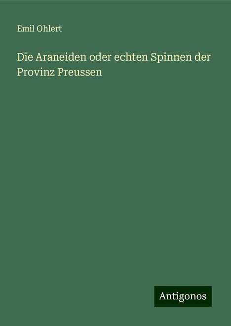 Emil Ohlert: Die Araneiden oder echten Spinnen der Provinz Preussen, Buch