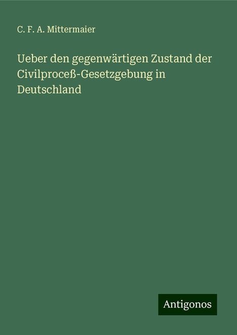 C. F. A. Mittermaier: Ueber den gegenwärtigen Zustand der Civilproceß-Gesetzgebung in Deutschland, Buch