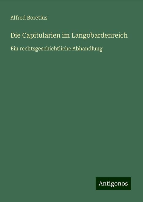 Alfred Boretius: Die Capitularien im Langobardenreich, Buch