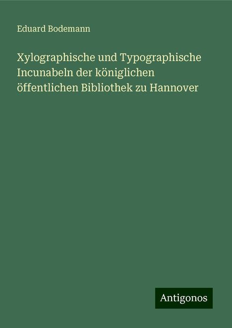 Eduard Bodemann: Xylographische und Typographische Incunabeln der königlichen öffentlichen Bibliothek zu Hannover, Buch