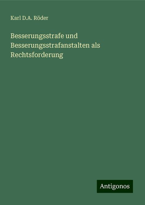 Karl D. A. Röder: Besserungsstrafe und Besserungsstrafanstalten als Rechtsforderung, Buch