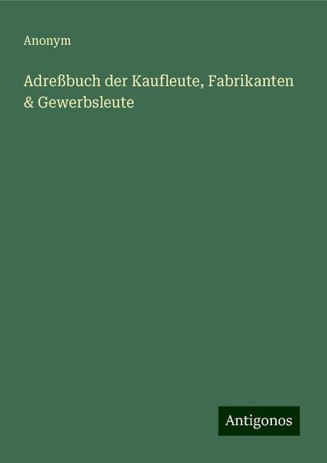 Anonym: Adreßbuch der Kaufleute, Fabrikanten &amp; Gewerbsleute, Buch