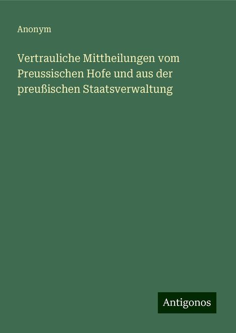 Anonym: Vertrauliche Mittheilungen vom Preussischen Hofe und aus der preußischen Staatsverwaltung, Buch