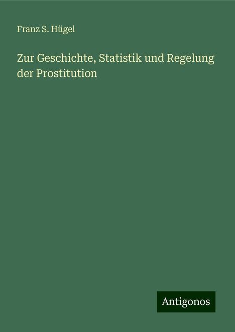 Franz S. Hügel: Zur Geschichte, Statistik und Regelung der Prostitution, Buch