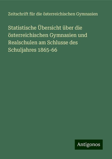 Zeitschrift für die österreichischen Gymnasien: Statistische Übersicht über die österreichischen Gymnasien und Realschulen am Schlusse des Schuljahres 1865-66, Buch