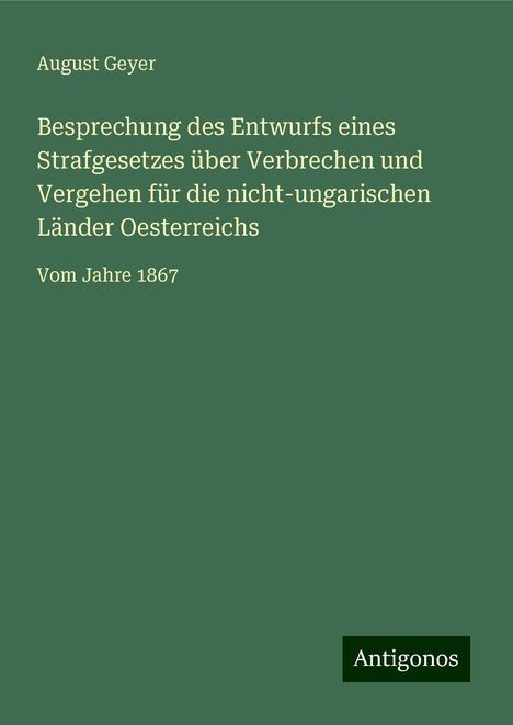 August Geyer: Besprechung des Entwurfs eines Strafgesetzes über Verbrechen und Vergehen für die nicht-ungarischen Länder Oesterreichs, Buch