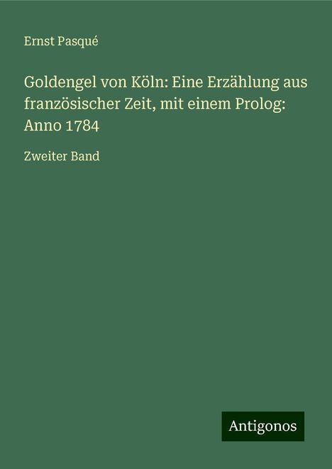 Ernst Pasqué: Goldengel von Köln: Eine Erzählung aus französischer Zeit, mit einem Prolog: Anno 1784, Buch