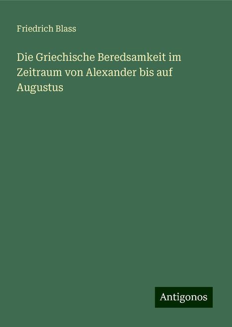 Friedrich Blass: Die Griechische Beredsamkeit im Zeitraum von Alexander bis auf Augustus, Buch