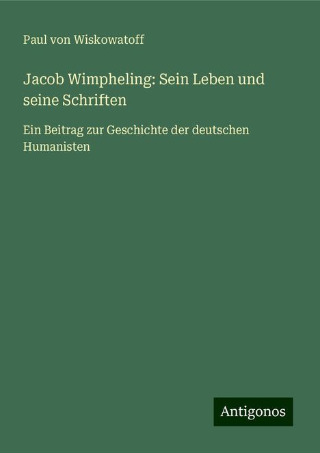 Paul von Wiskowatoff: Jacob Wimpheling: Sein Leben und seine Schriften, Buch