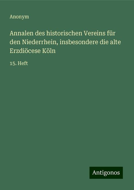 Anonym: Annalen des historischen Vereins für den Niederrhein, insbesondere die alte Erzdiöcese Köln, Buch