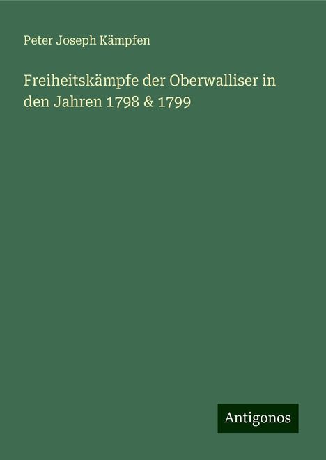 Peter Joseph Kämpfen: Freiheitskämpfe der Oberwalliser in den Jahren 1798 &amp; 1799, Buch