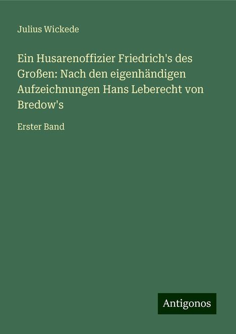 Julius Wickede: Ein Husarenoffizier Friedrich's des Großen: Nach den eigenhändigen Aufzeichnungen Hans Leberecht von Bredow's, Buch