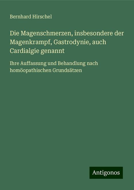 Bernhard Hirschel: Die Magenschmerzen, insbesondere der Magenkrampf, Gastrodynie, auch Cardialgie genannt, Buch